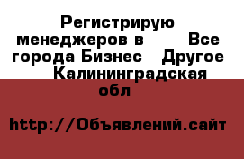 Регистрирую менеджеров в  NL - Все города Бизнес » Другое   . Калининградская обл.